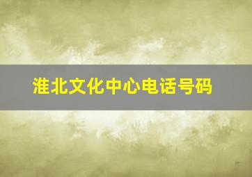 淮北文化中心电话号码