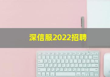 深信服2022招聘