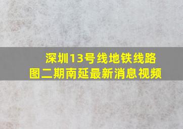 深圳13号线地铁线路图二期南延最新消息视频