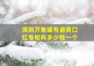 深圳万象城有迪奥口红专柜吗多少钱一个