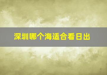 深圳哪个海适合看日出