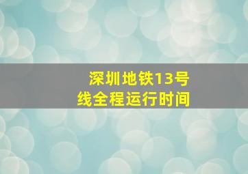 深圳地铁13号线全程运行时间