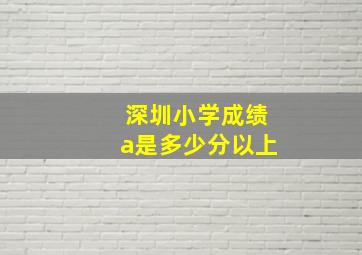 深圳小学成绩a是多少分以上