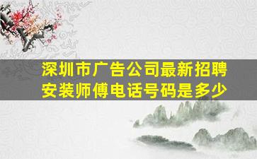 深圳市广告公司最新招聘安装师傅电话号码是多少