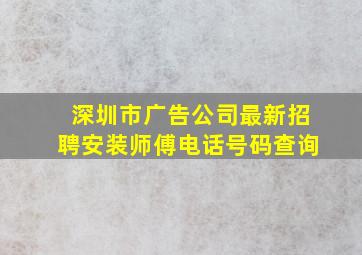 深圳市广告公司最新招聘安装师傅电话号码查询