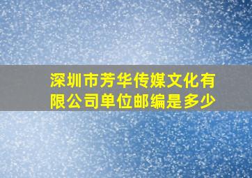 深圳市芳华传媒文化有限公司单位邮编是多少