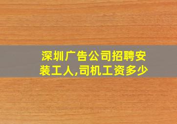 深圳广告公司招聘安装工人,司机工资多少