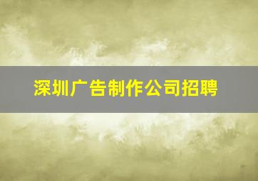 深圳广告制作公司招聘