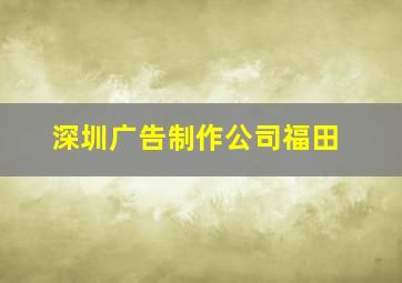 深圳广告制作公司福田