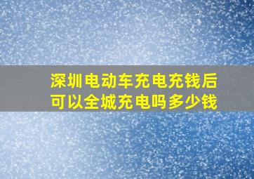 深圳电动车充电充钱后可以全城充电吗多少钱