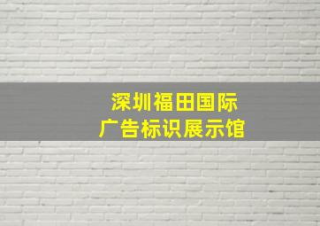 深圳福田国际广告标识展示馆