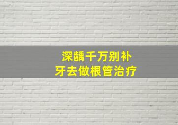 深龋千万别补牙去做根管治疗