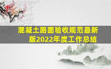 混凝土路面验收规范最新版2022年度工作总结