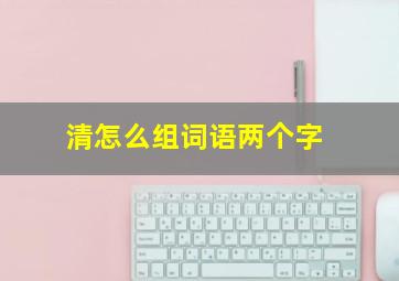 清怎么组词语两个字