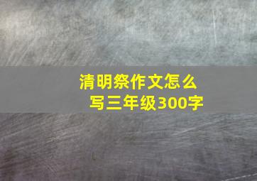 清明祭作文怎么写三年级300字