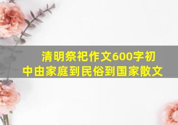 清明祭祀作文600字初中由家庭到民俗到国家散文