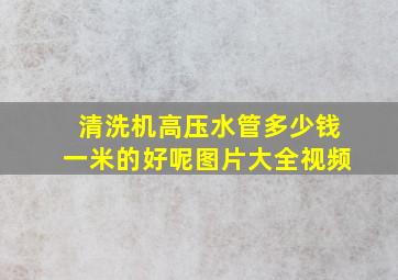 清洗机高压水管多少钱一米的好呢图片大全视频