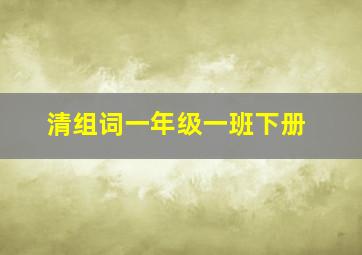 清组词一年级一班下册