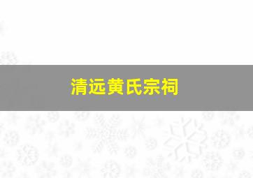 清远黄氏宗祠