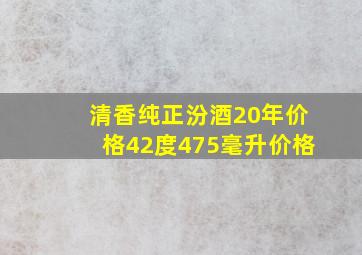 清香纯正汾酒20年价格42度475毫升价格