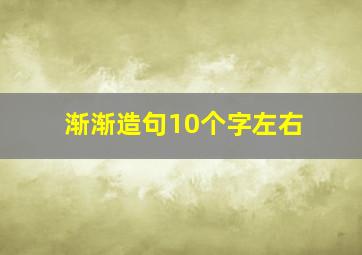 渐渐造句10个字左右