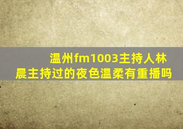 温州fm1003主持人林晨主持过的夜色温柔有重播吗