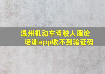 温州机动车驾驶人理论培训app收不到验证码