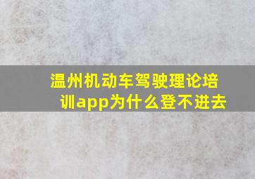 温州机动车驾驶理论培训app为什么登不进去