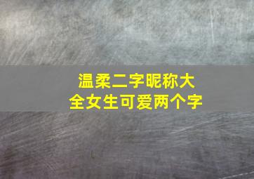 温柔二字昵称大全女生可爱两个字