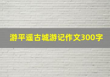 游平遥古城游记作文300字