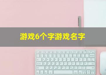 游戏6个字游戏名字