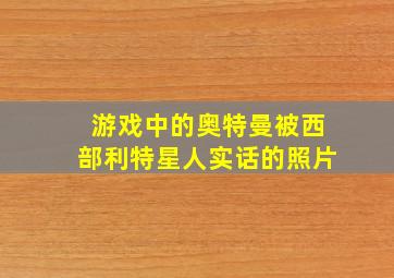 游戏中的奥特曼被西部利特星人实话的照片