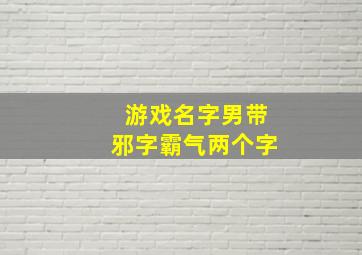 游戏名字男带邪字霸气两个字