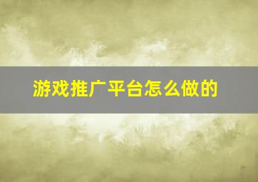 游戏推广平台怎么做的