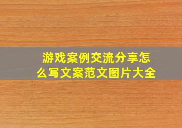 游戏案例交流分享怎么写文案范文图片大全