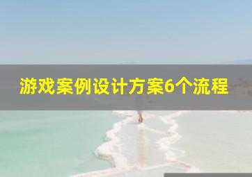 游戏案例设计方案6个流程