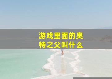 游戏里面的奥特之父叫什么