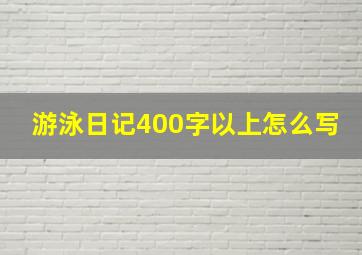 游泳日记400字以上怎么写