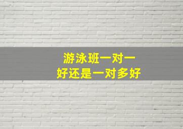 游泳班一对一好还是一对多好