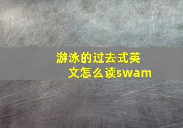 游泳的过去式英文怎么读swam