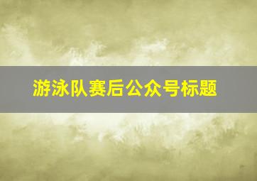 游泳队赛后公众号标题