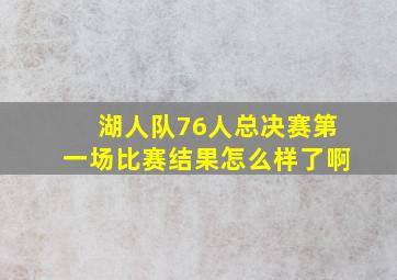 湖人队76人总决赛第一场比赛结果怎么样了啊