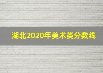 湖北2020年美术类分数线