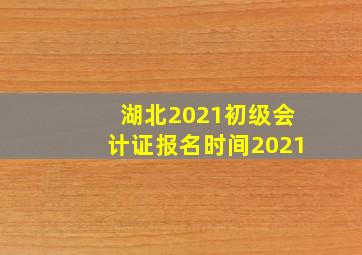 湖北2021初级会计证报名时间2021