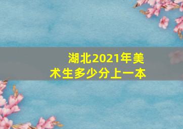 湖北2021年美术生多少分上一本