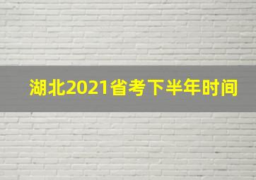 湖北2021省考下半年时间