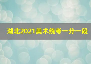 湖北2021美术统考一分一段