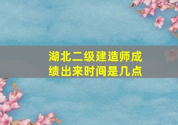 湖北二级建造师成绩出来时间是几点