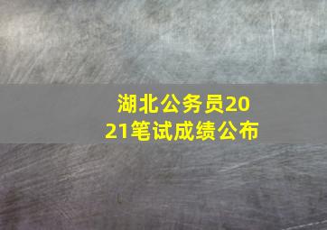 湖北公务员2021笔试成绩公布