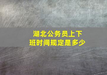 湖北公务员上下班时间规定是多少